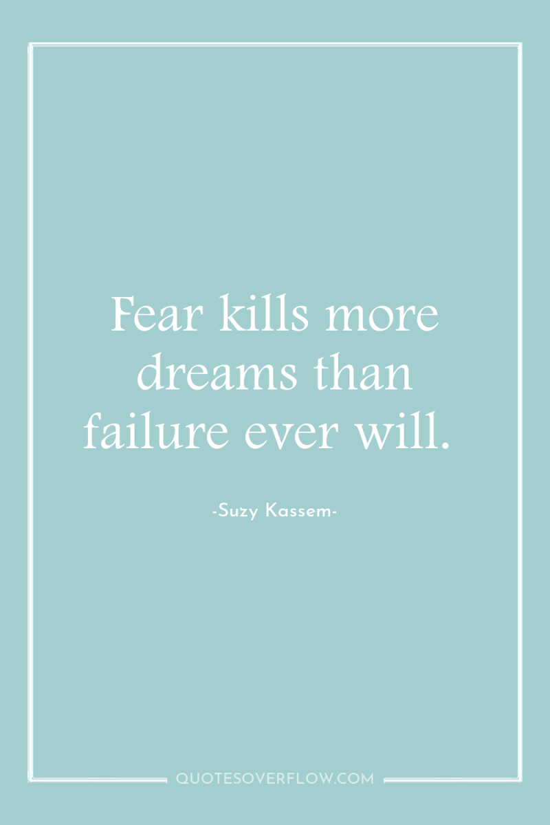Fear kills more dreams than failure ever will. 