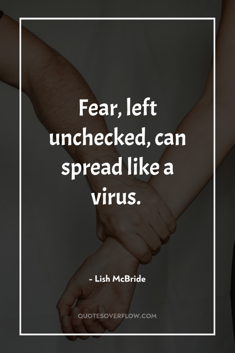 Fear, left unchecked, can spread like a virus. 