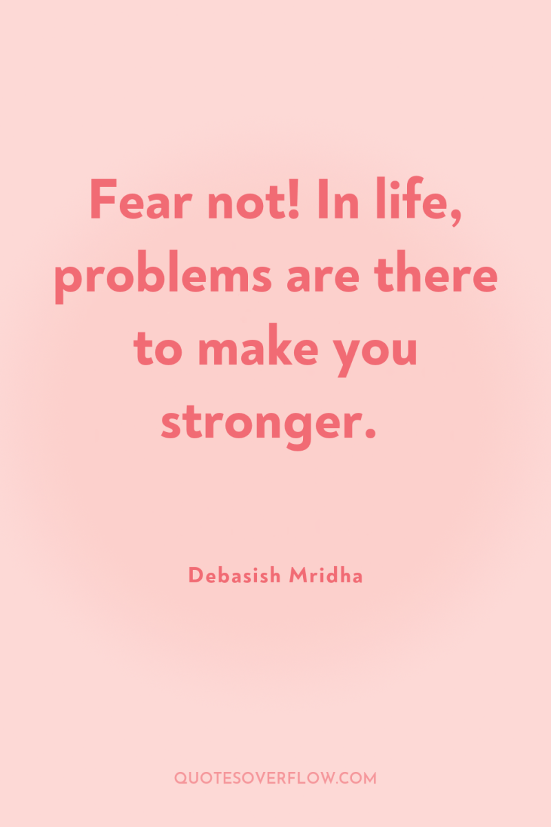 Fear not! In life, problems are there to make you...