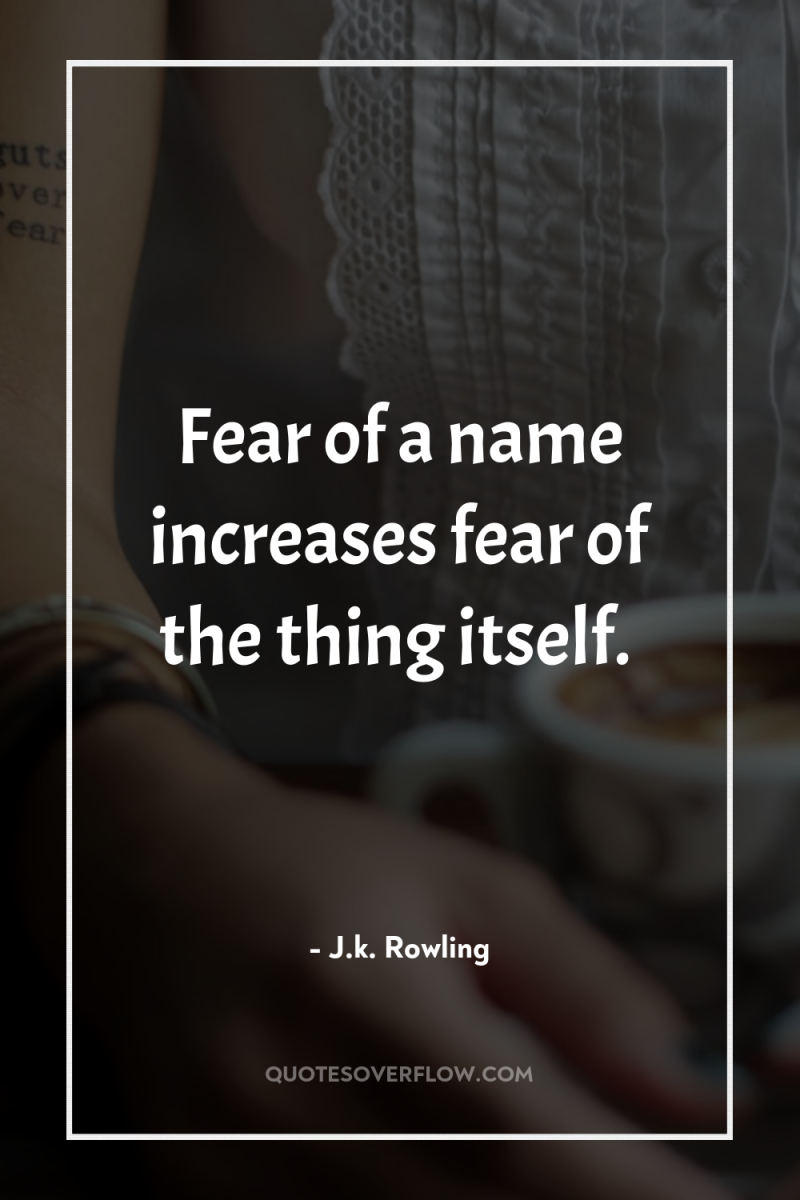 Fear of a name increases fear of the thing itself. 