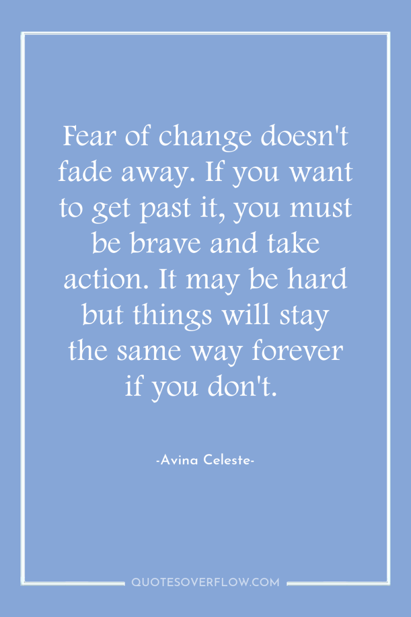 Fear of change doesn't fade away. If you want to...
