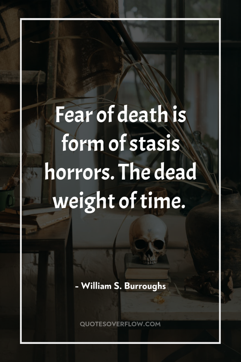 Fear of death is form of stasis horrors. The dead...
