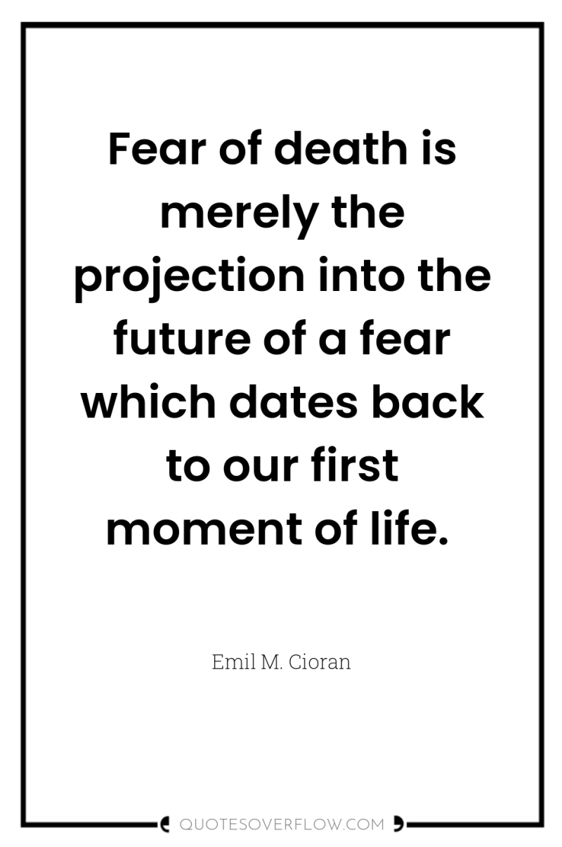 Fear of death is merely the projection into the future...