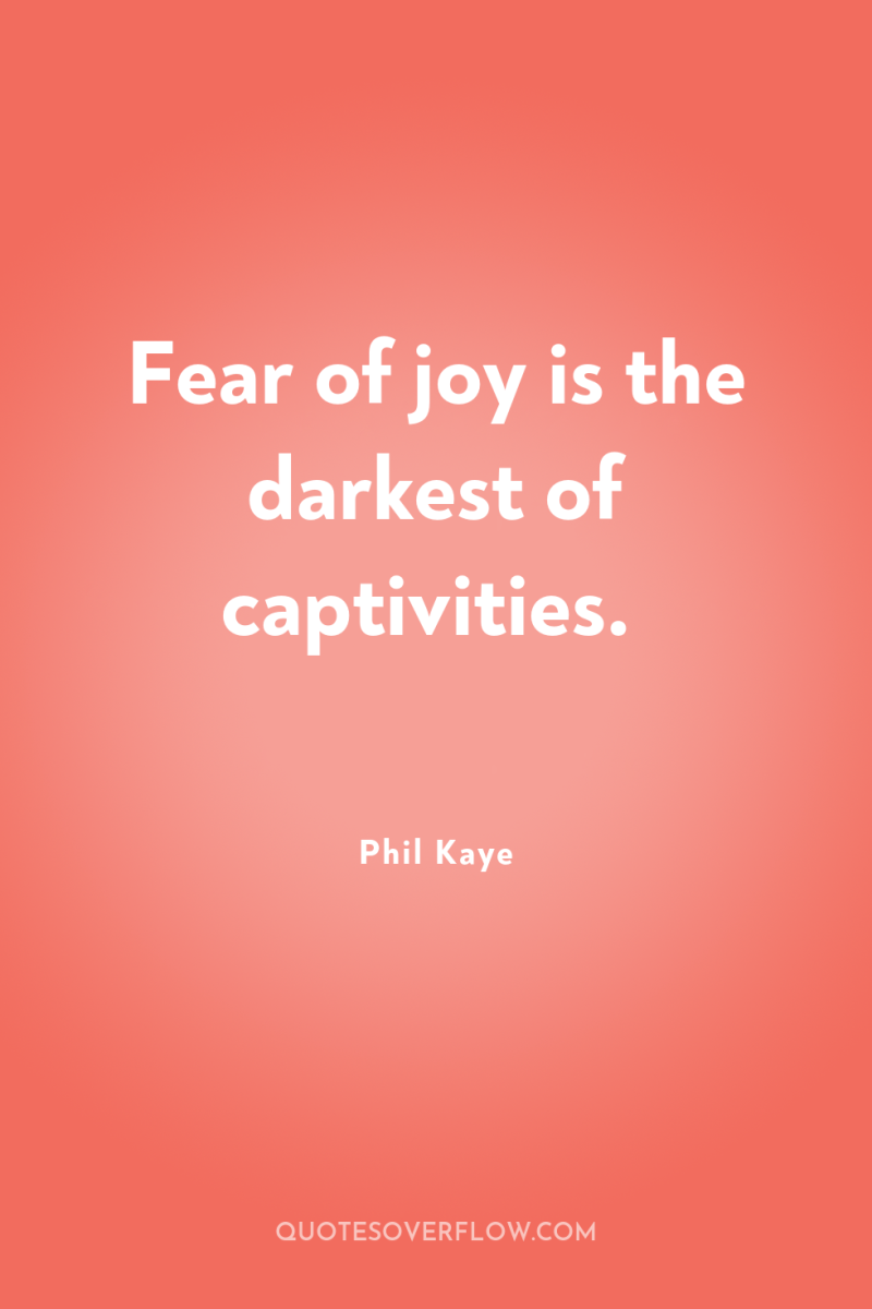 Fear of joy is the darkest of captivities. 