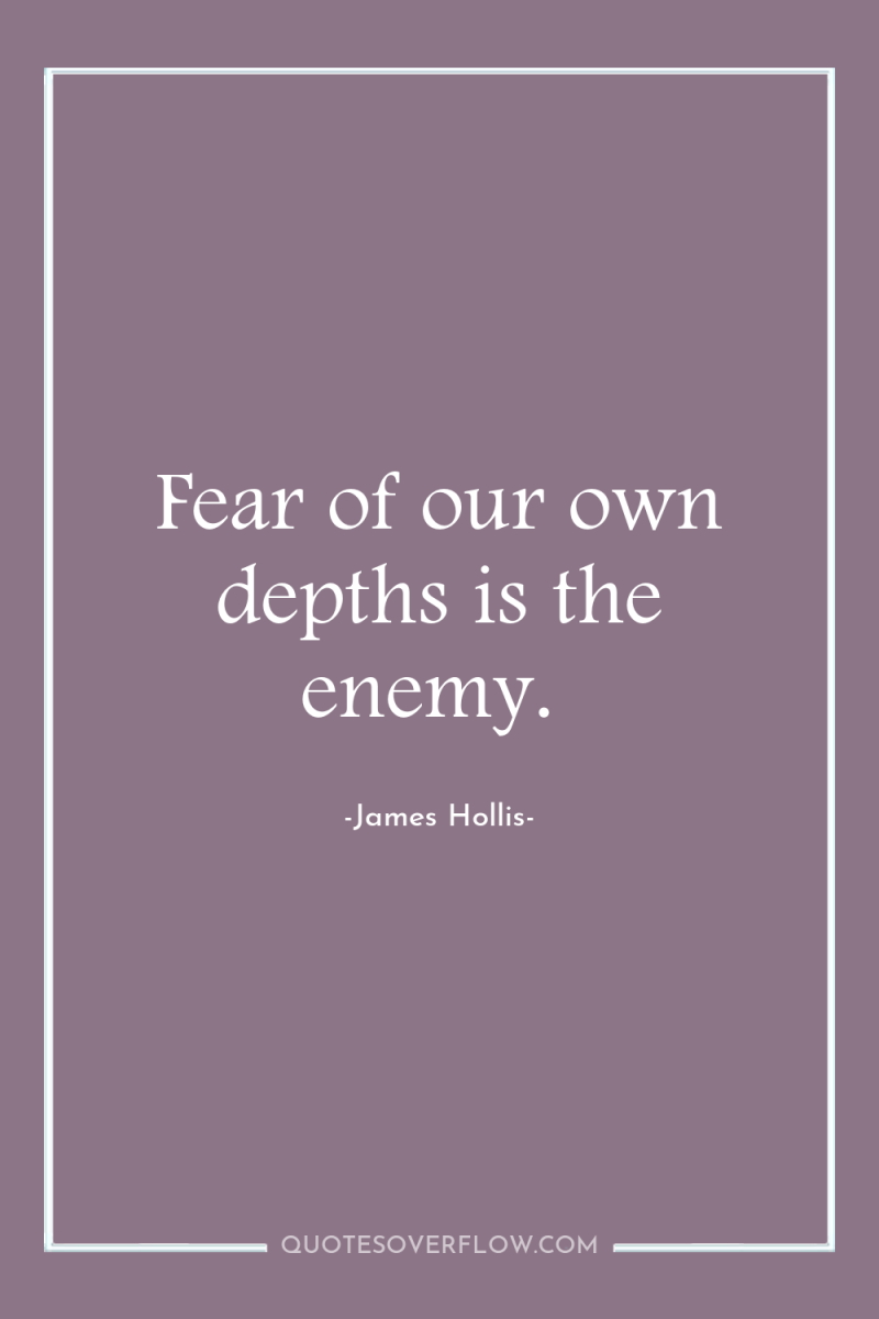 Fear of our own depths is the enemy. 