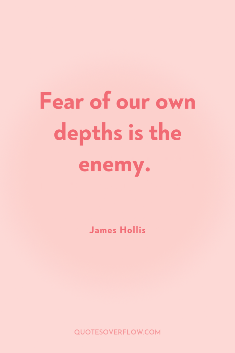 Fear of our own depths is the enemy. 