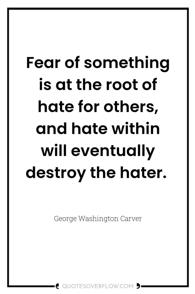 Fear of something is at the root of hate for...
