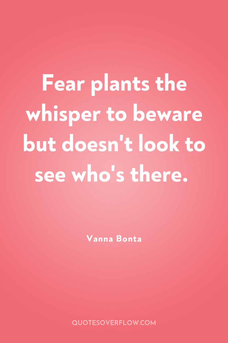 Fear plants the whisper to beware but doesn't look to...