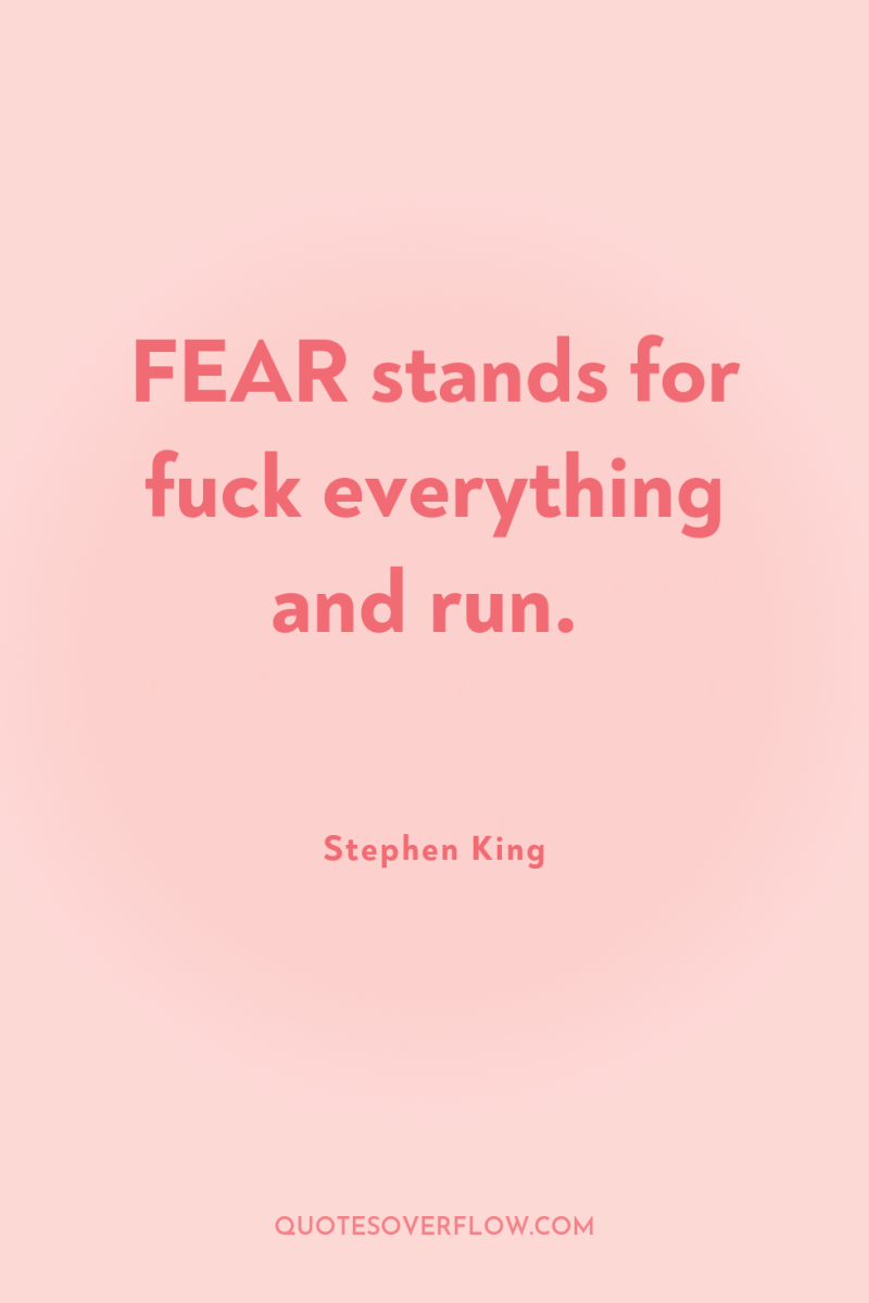 FEAR stands for fuck everything and run. 