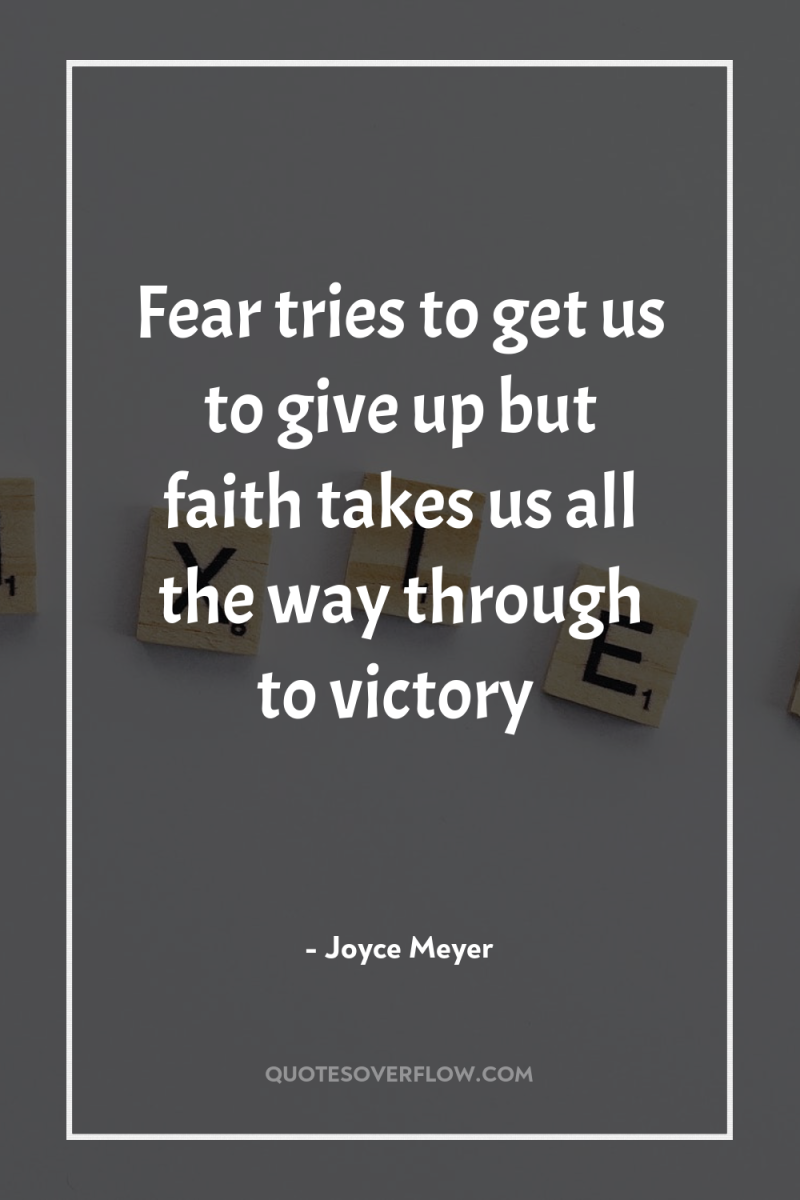 Fear tries to get us to give up but faith...