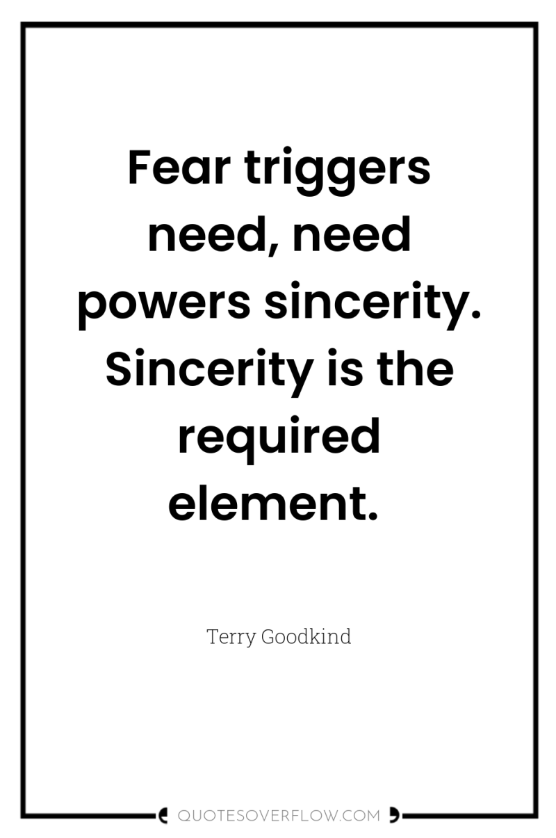 Fear triggers need, need powers sincerity. Sincerity is the required...