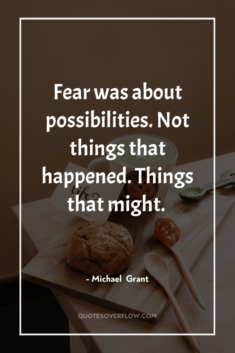Fear was about possibilities. Not things that happened. Things that...