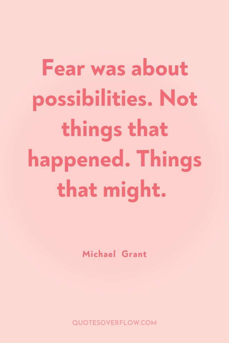 Fear was about possibilities. Not things that happened. Things that...