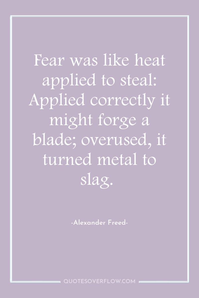 Fear was like heat applied to steal: Applied correctly it...