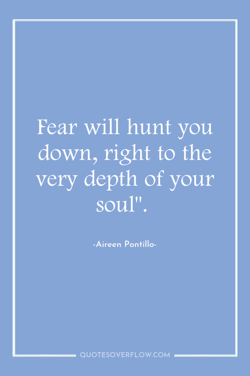 Fear will hunt you down, right to the very depth...