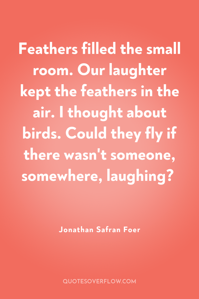 Feathers filled the small room. Our laughter kept the feathers...