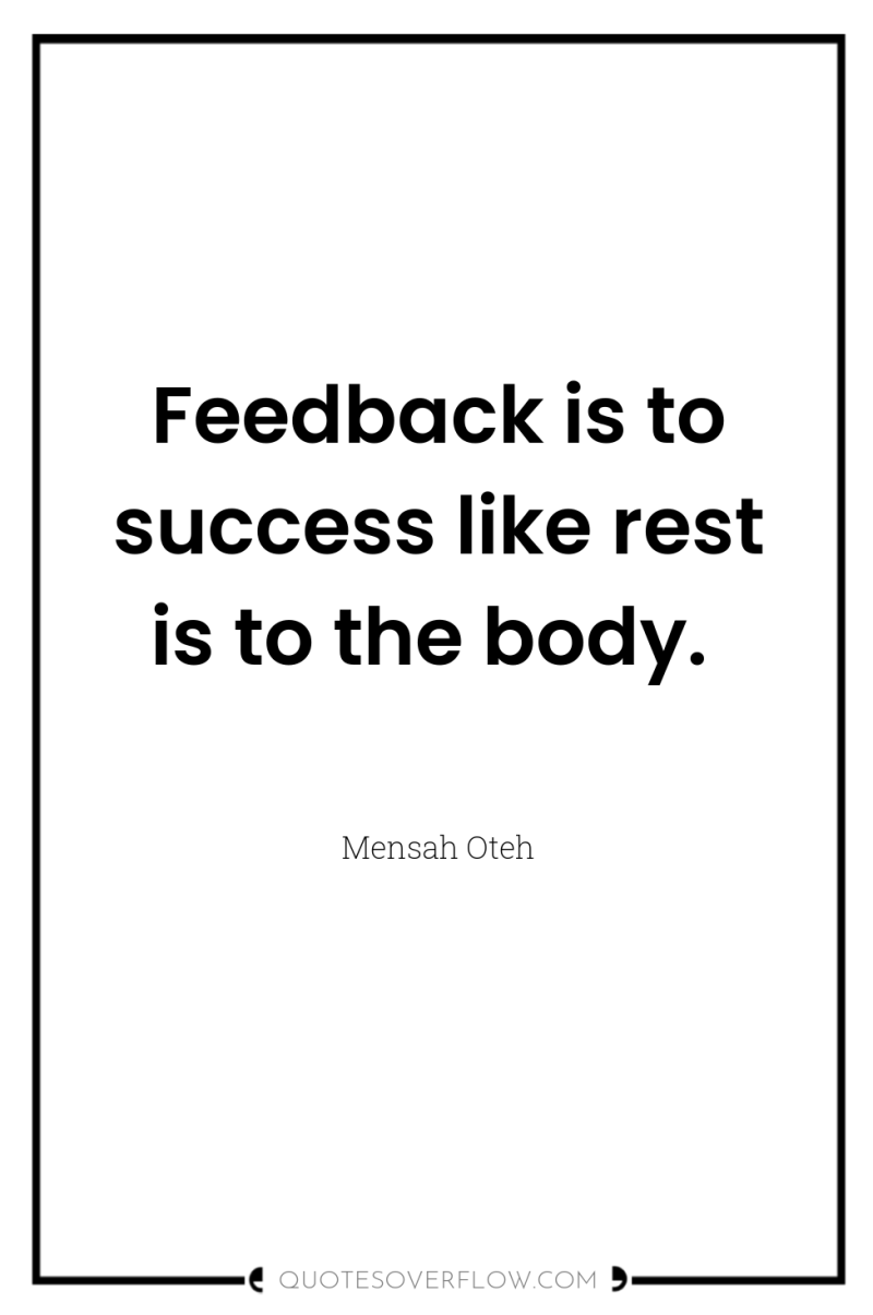 Feedback is to success like rest is to the body. 