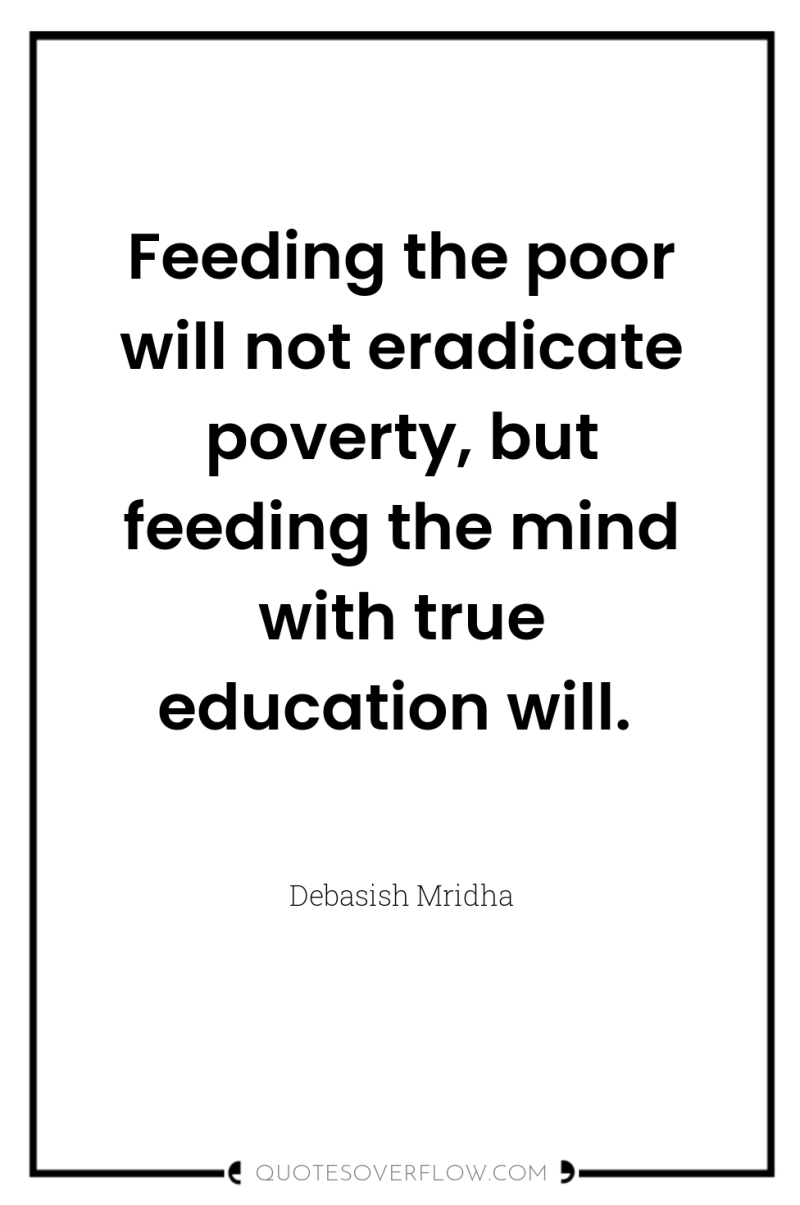 Feeding the poor will not eradicate poverty, but feeding the...