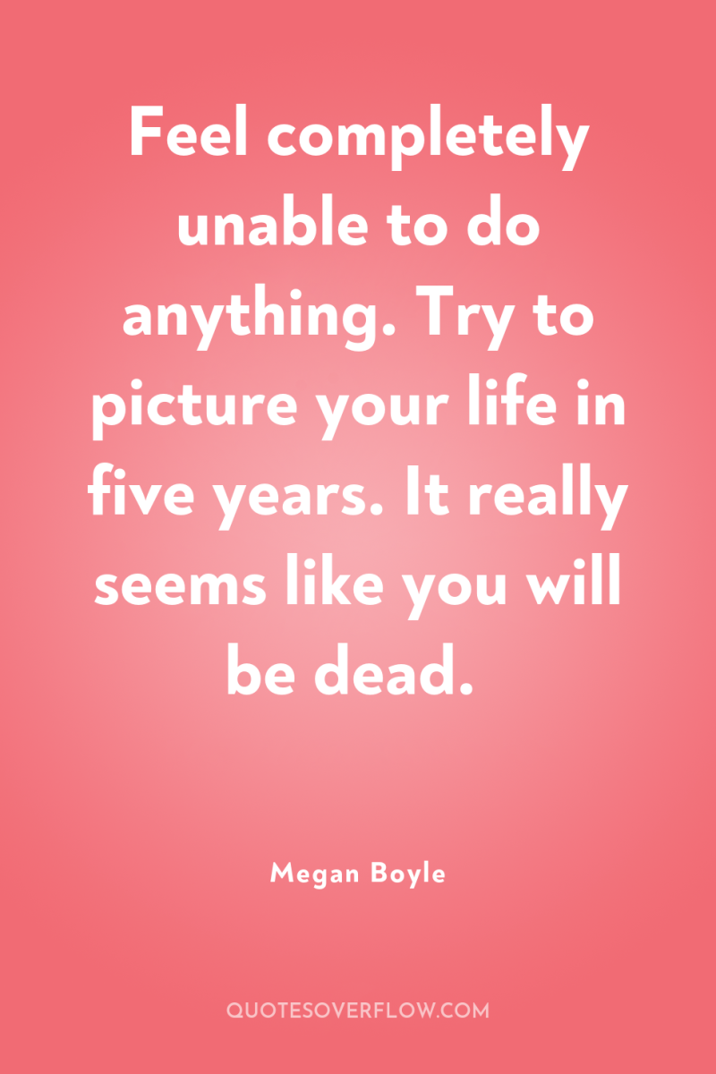 Feel completely unable to do anything. Try to picture your...