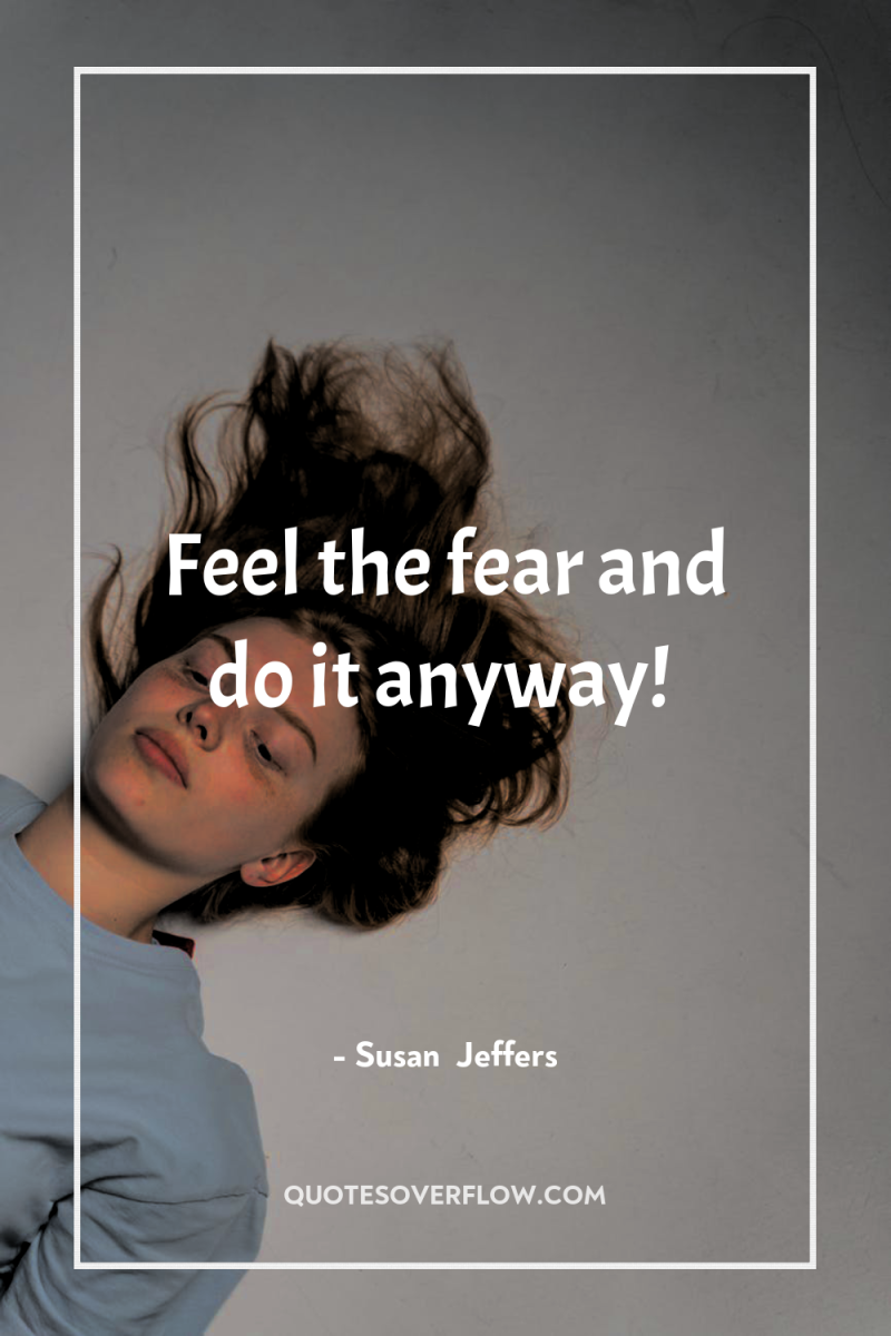Feel the fear and do it anyway! 