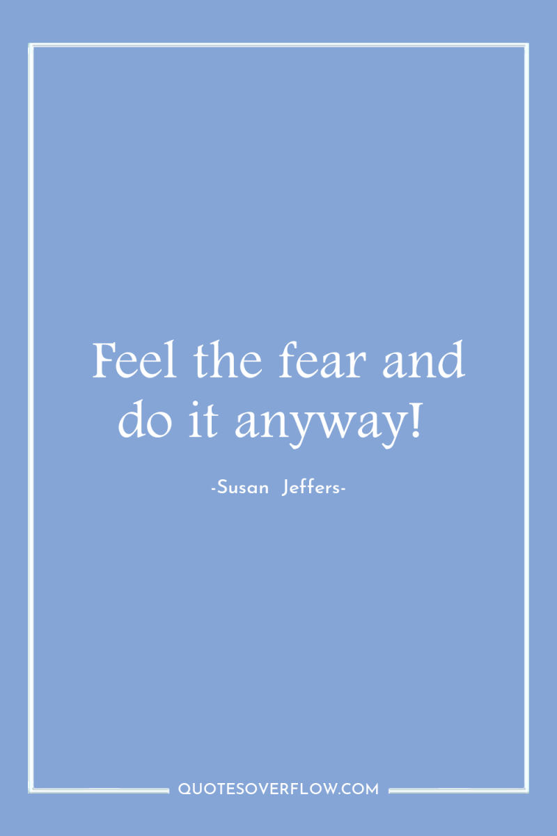 Feel the fear and do it anyway! 