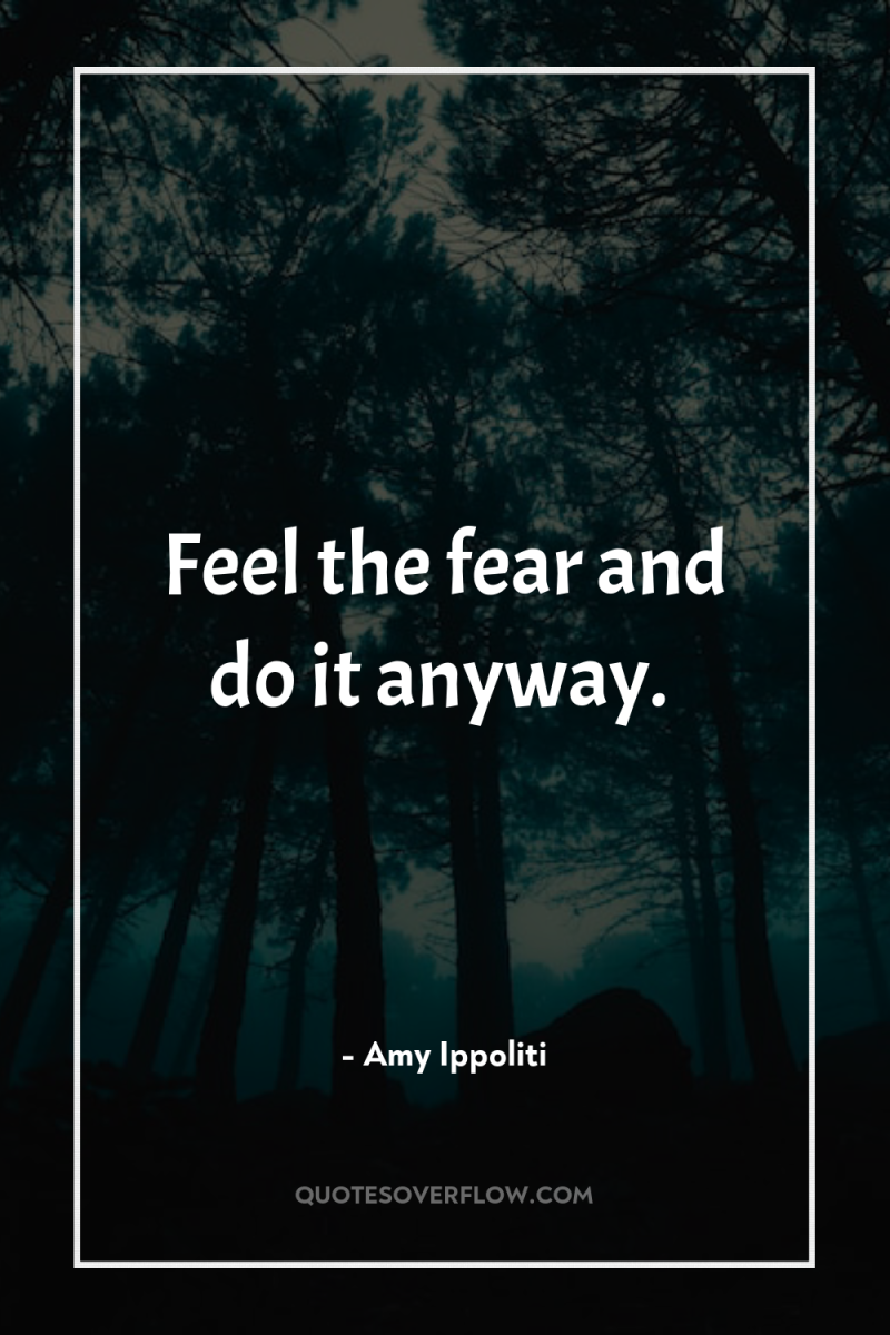 Feel the fear and do it anyway. 
