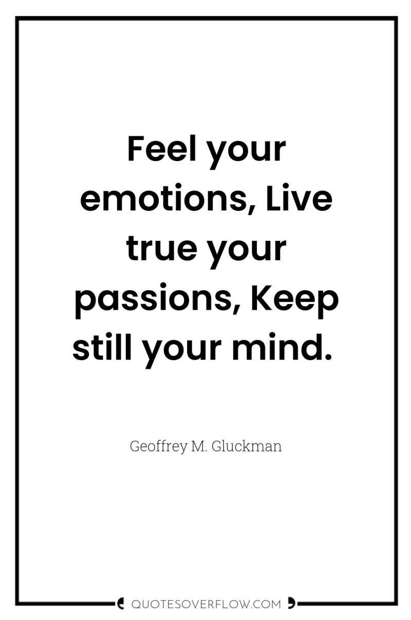 Feel your emotions, Live true your passions, Keep still your...