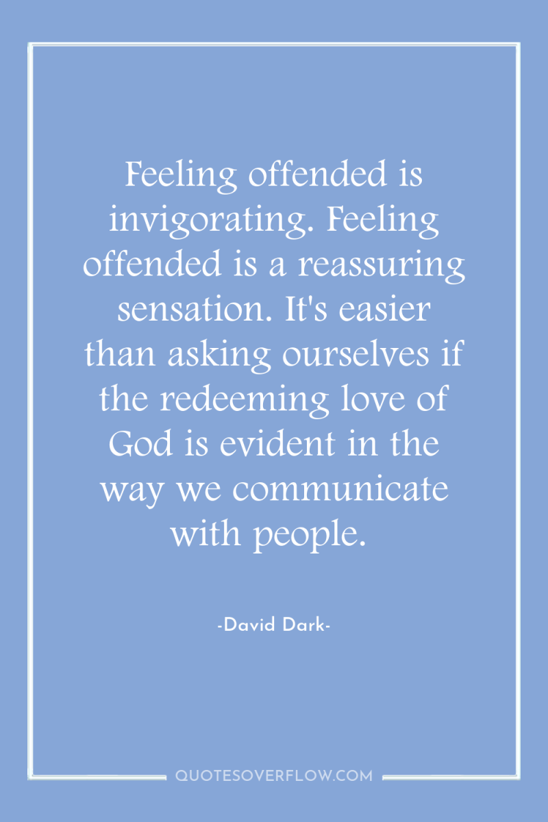 Feeling offended is invigorating. Feeling offended is a reassuring sensation....