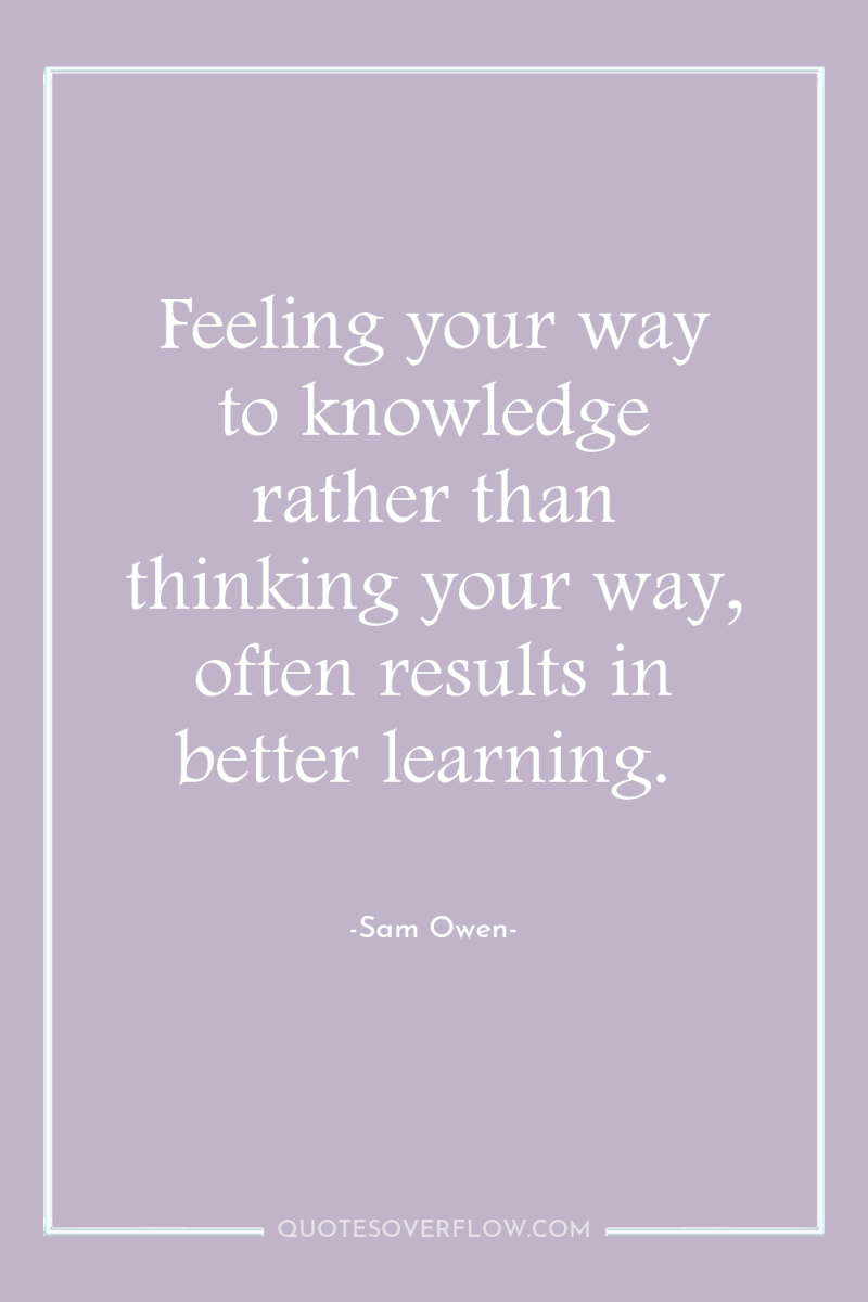 Feeling your way to knowledge rather than thinking your way,...