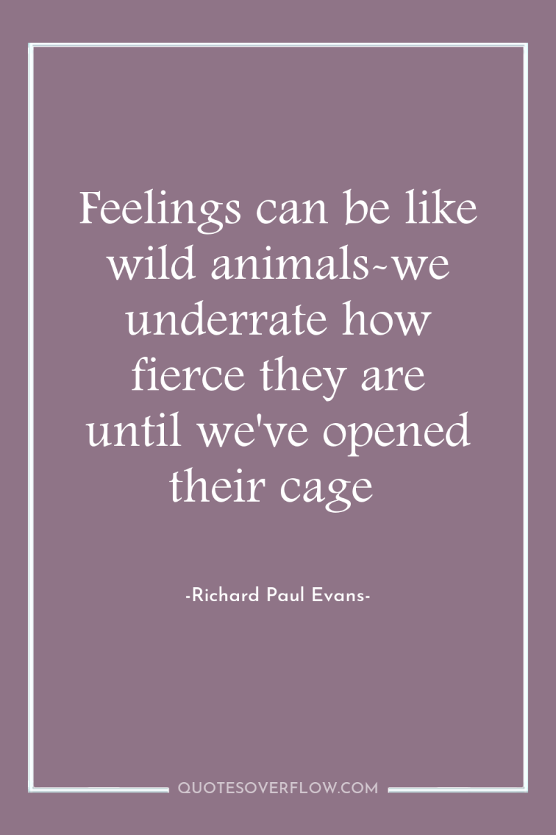 Feelings can be like wild animals-we underrate how fierce they...