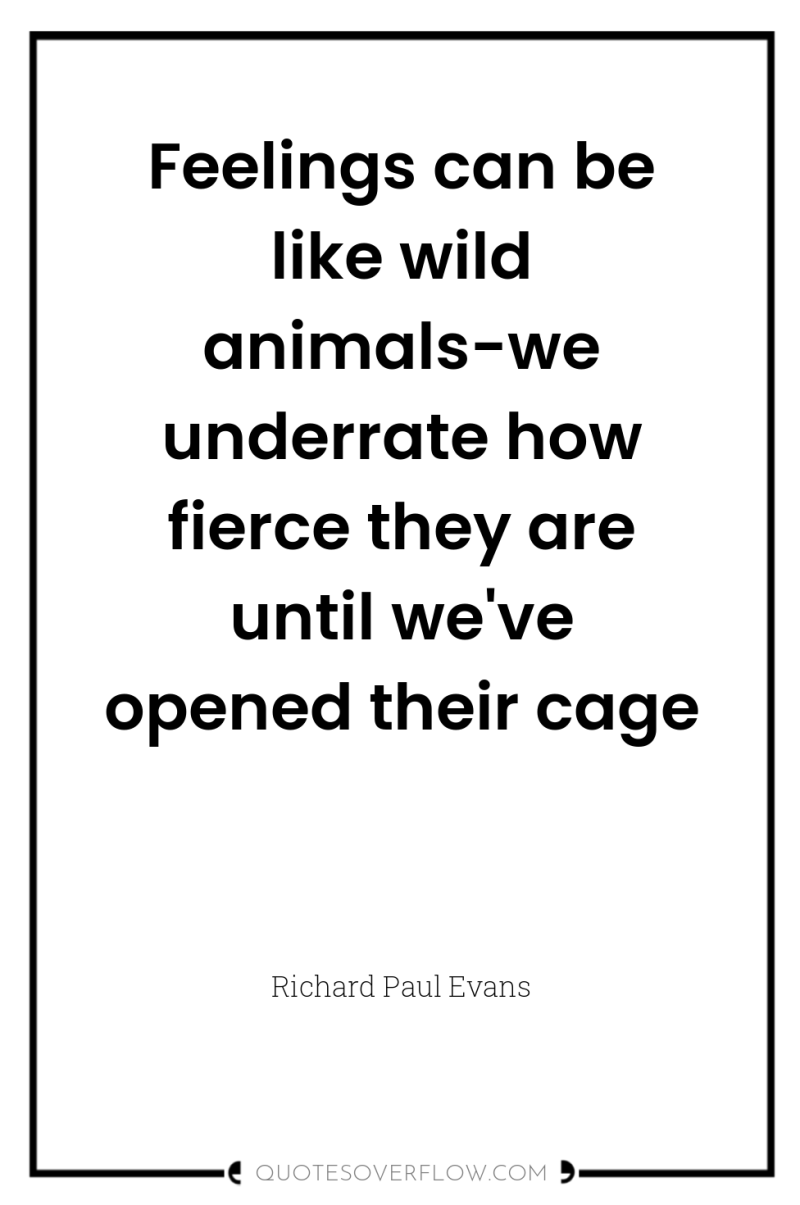 Feelings can be like wild animals-we underrate how fierce they...
