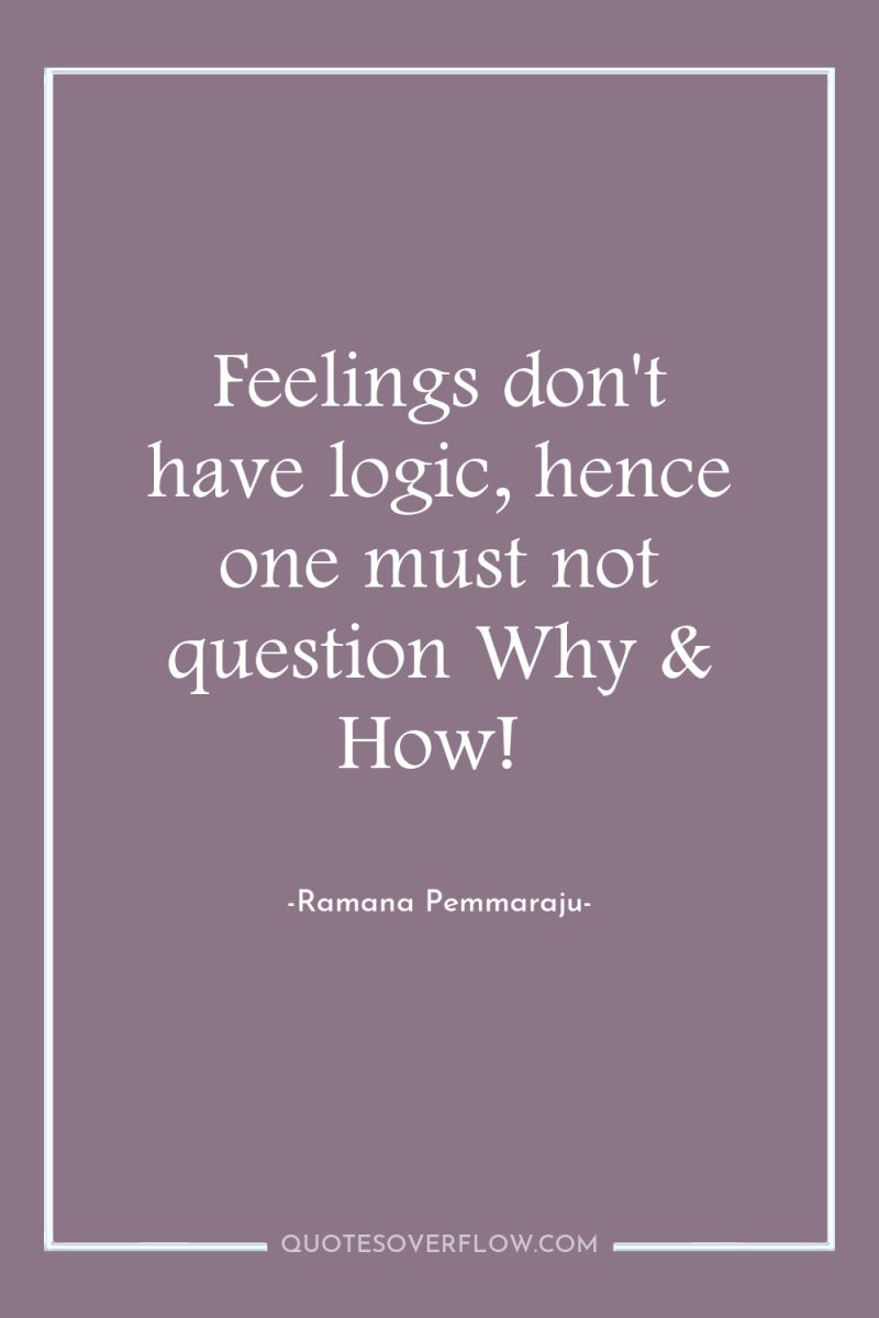 Feelings don't have logic, hence one must not question Why...