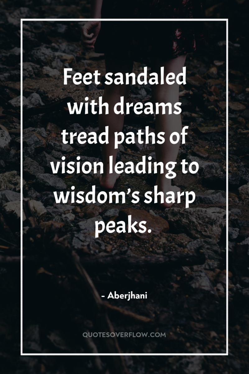 Feet sandaled with dreams tread paths of vision leading to...