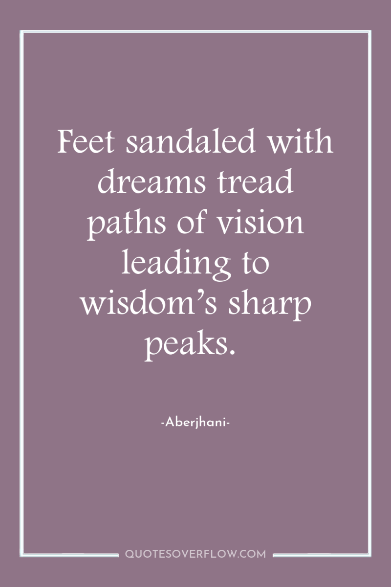 Feet sandaled with dreams tread paths of vision leading to...