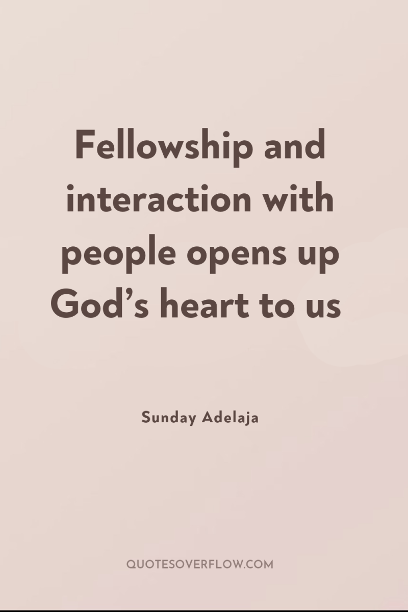 Fellowship and interaction with people opens up God’s heart to...