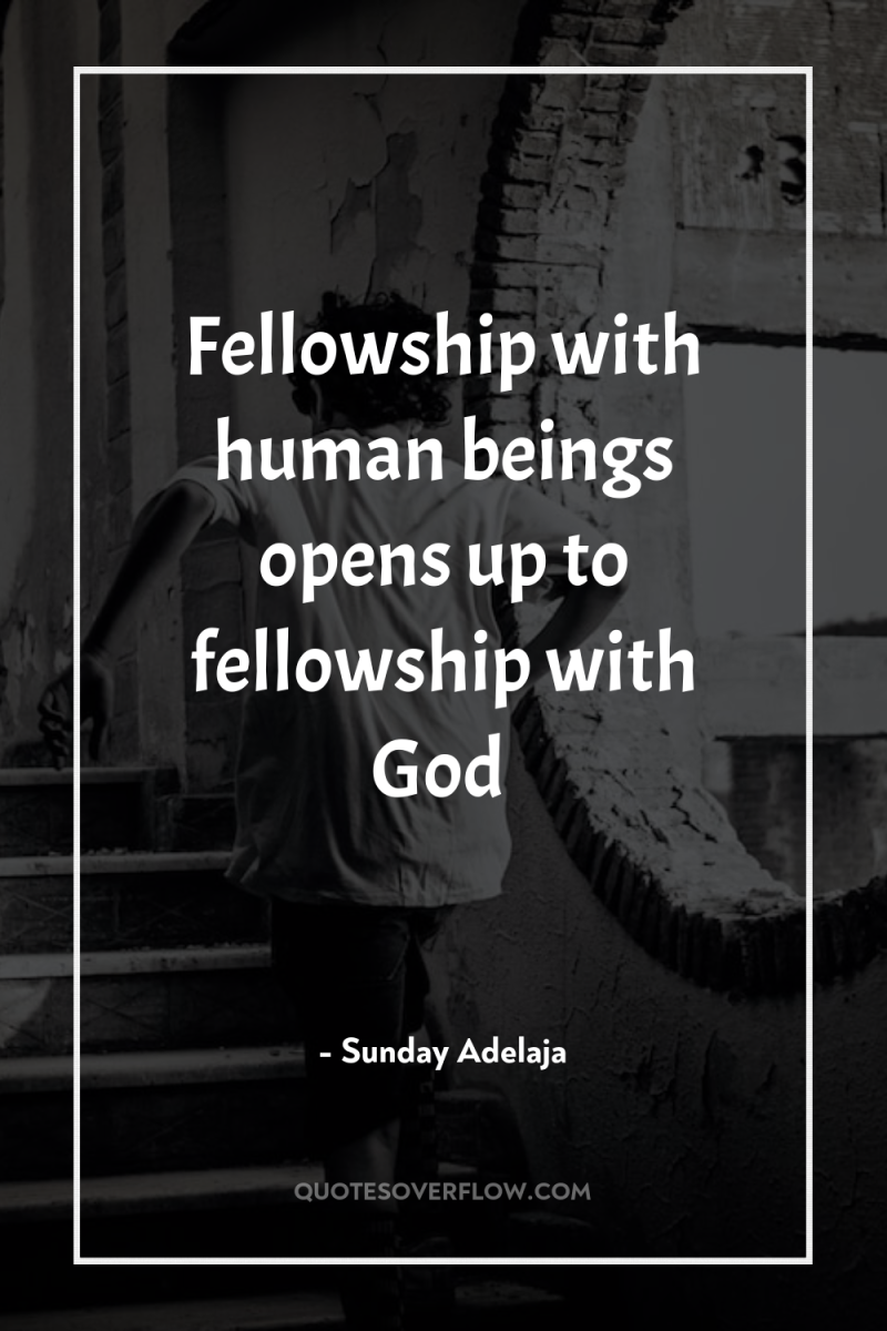 Fellowship with human beings opens up to fellowship with God 