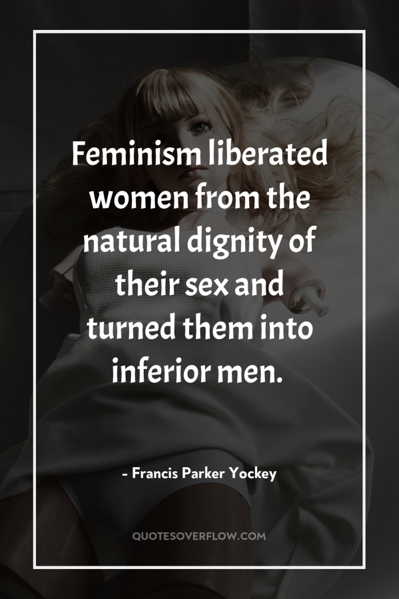 Feminism liberated women from the natural dignity of their sex...