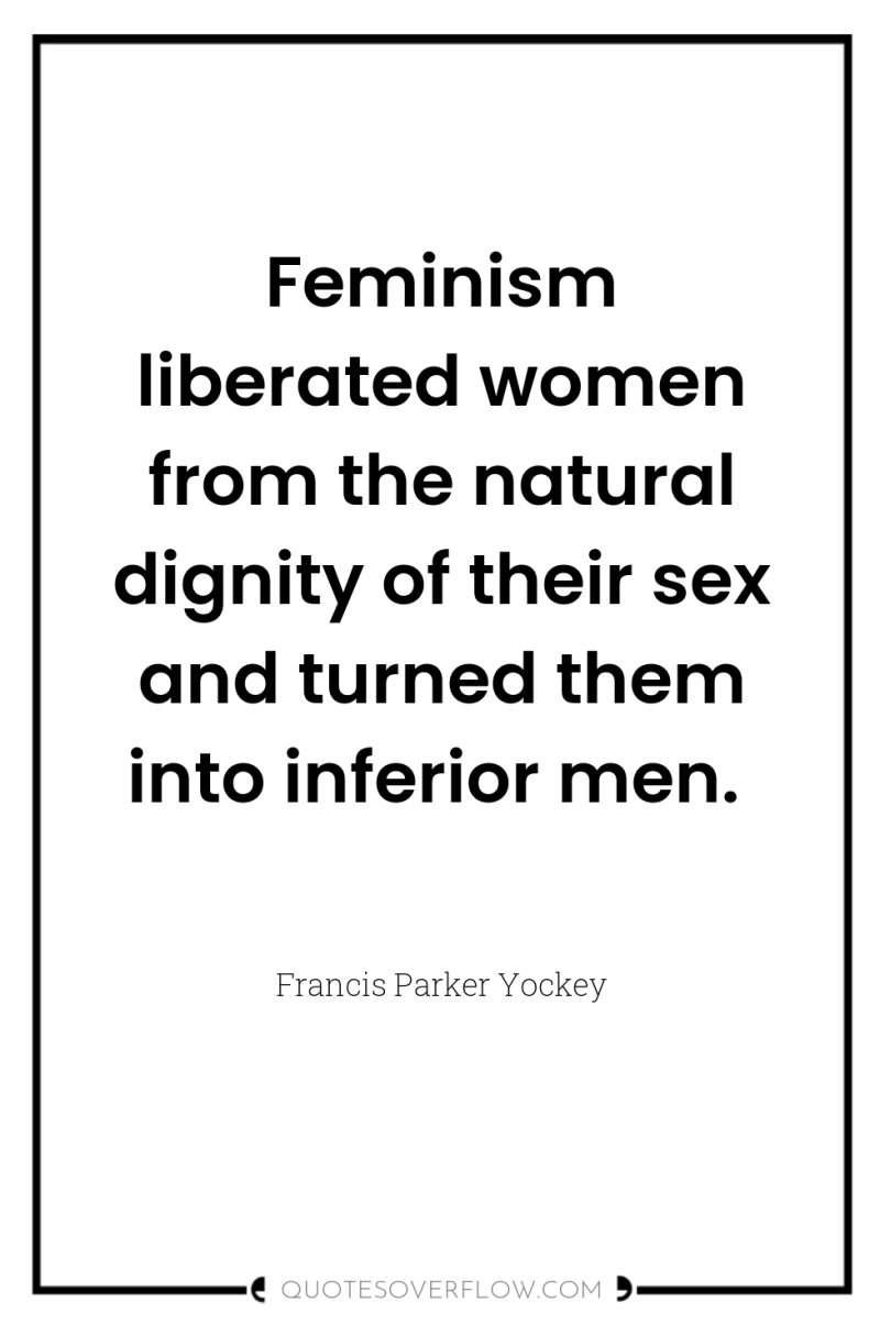 Feminism liberated women from the natural dignity of their sex...