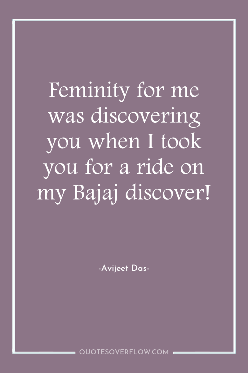 Feminity for me was discovering you when I took you...