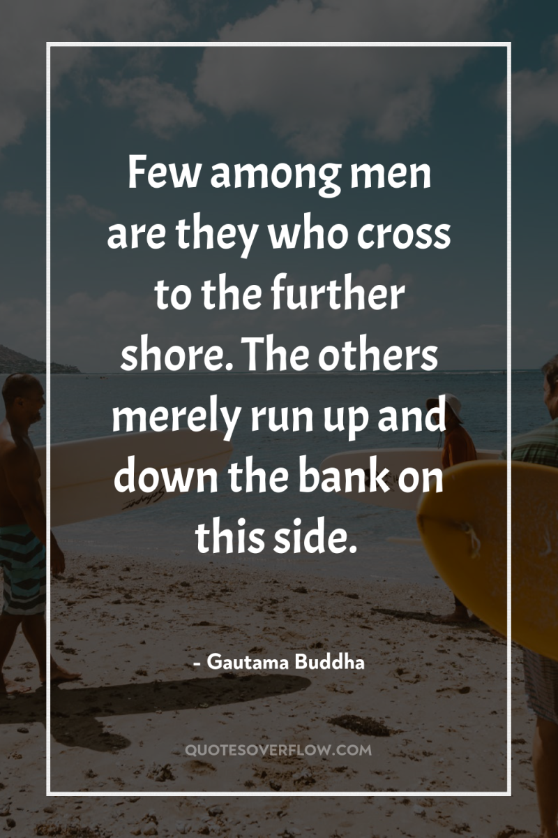 Few among men are they who cross to the further...
