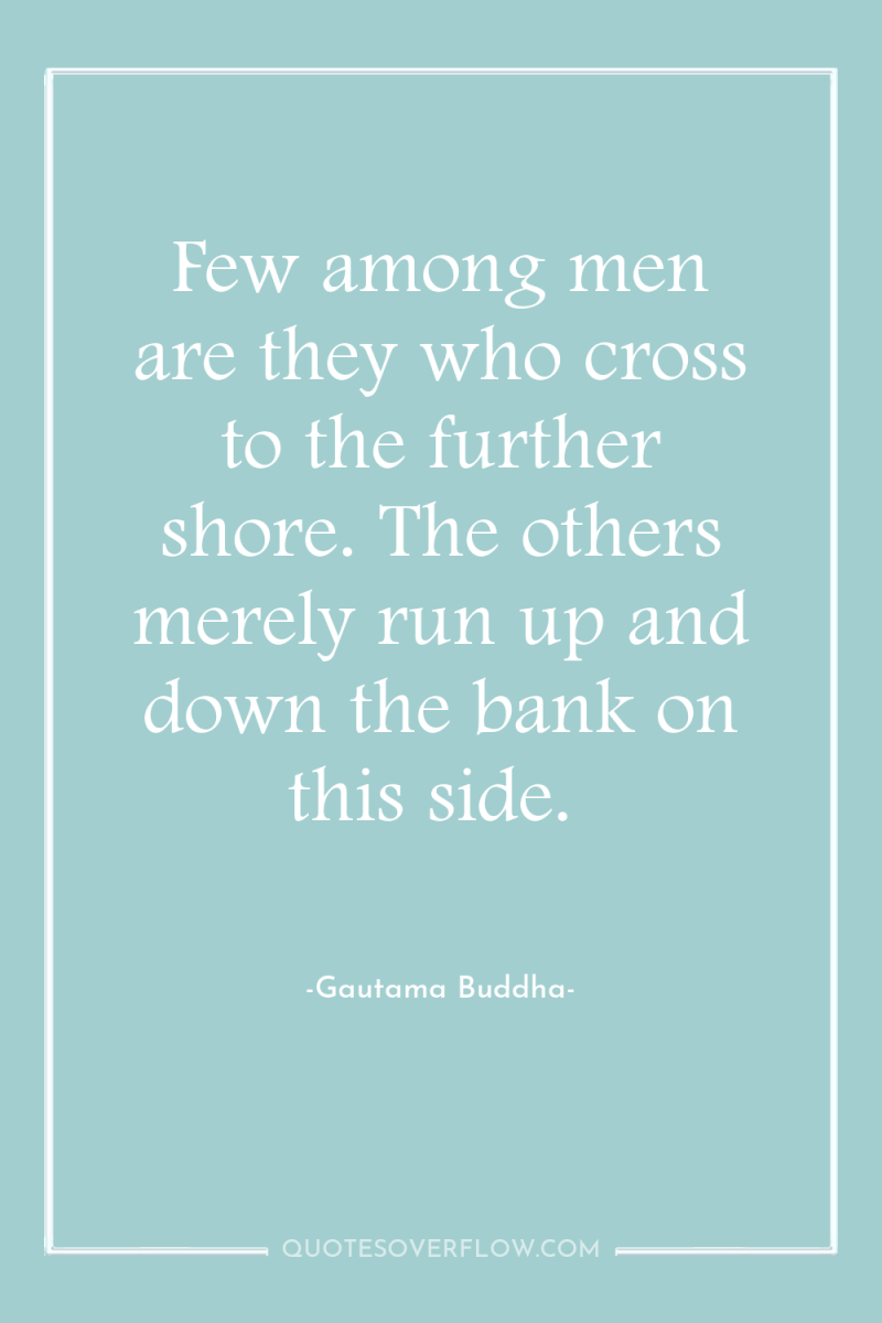 Few among men are they who cross to the further...
