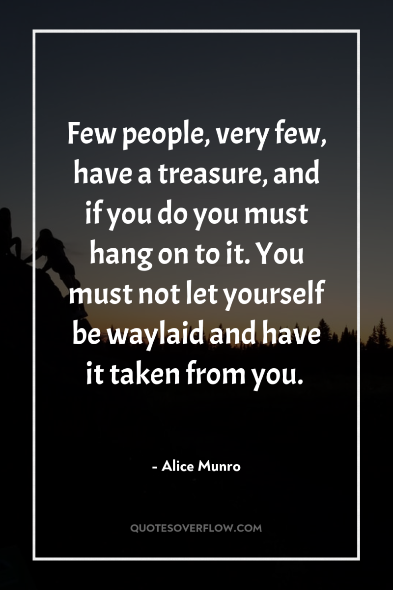 Few people, very few, have a treasure, and if you...