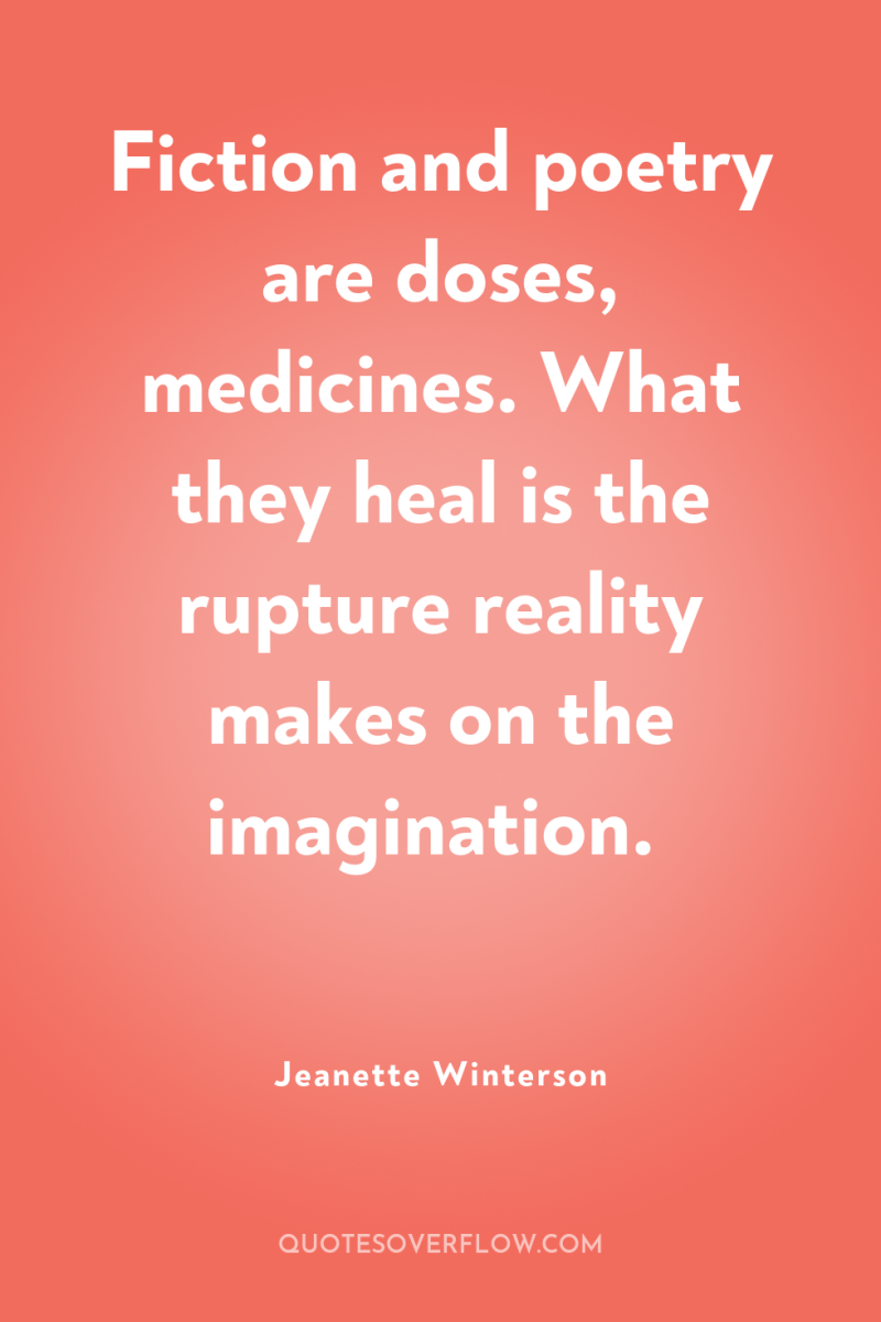 Fiction and poetry are doses, medicines. What they heal is...