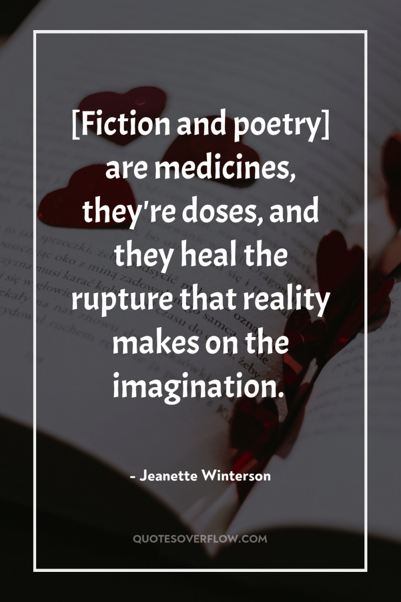 [Fiction and poetry] are medicines, they're doses, and they heal...