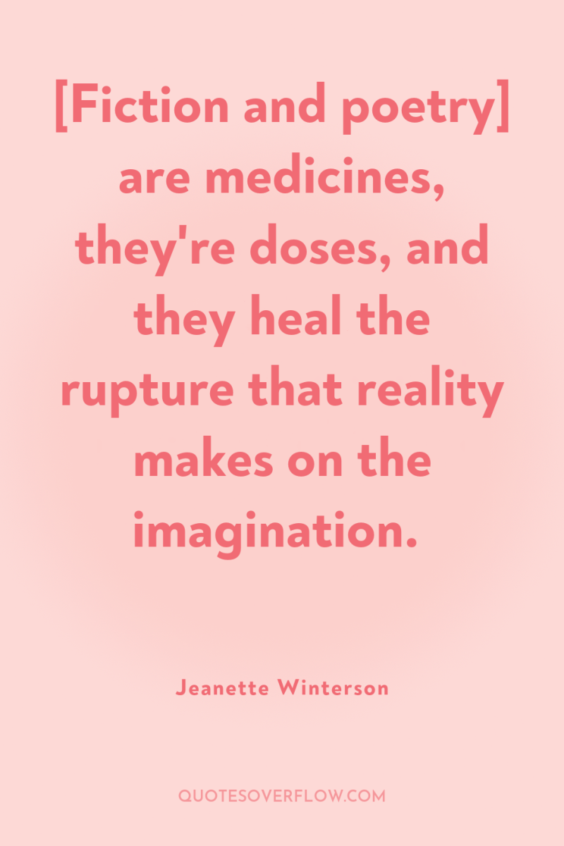 [Fiction and poetry] are medicines, they're doses, and they heal...