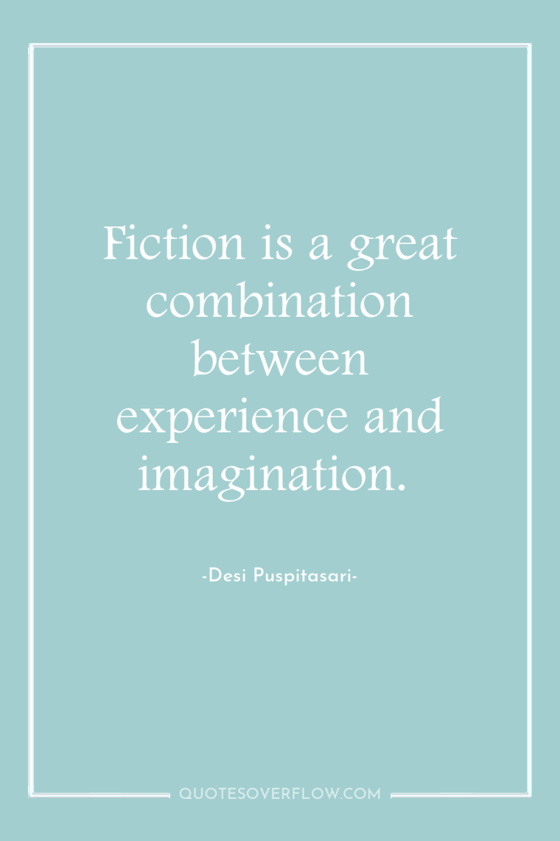 Fiction is a great combination between experience and imagination. 