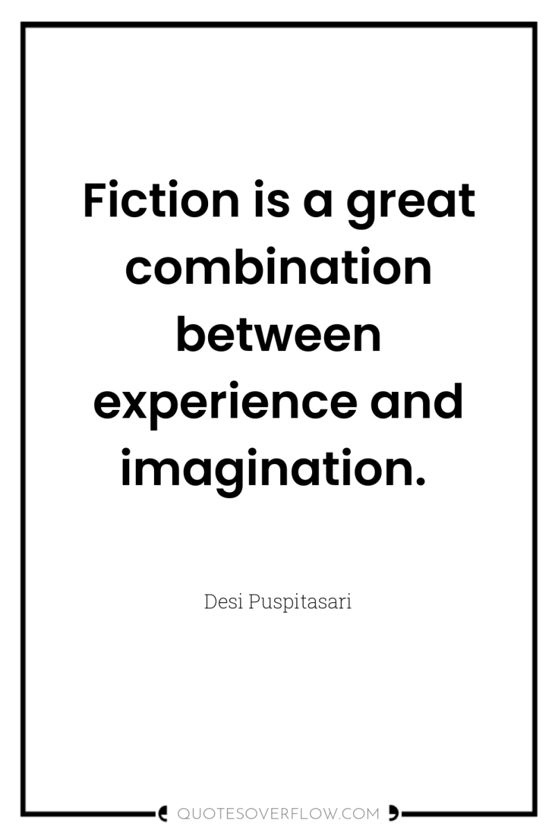 Fiction is a great combination between experience and imagination. 
