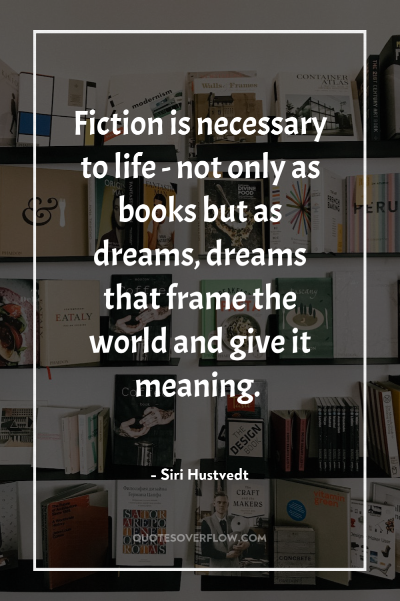 Fiction is necessary to life - not only as books...