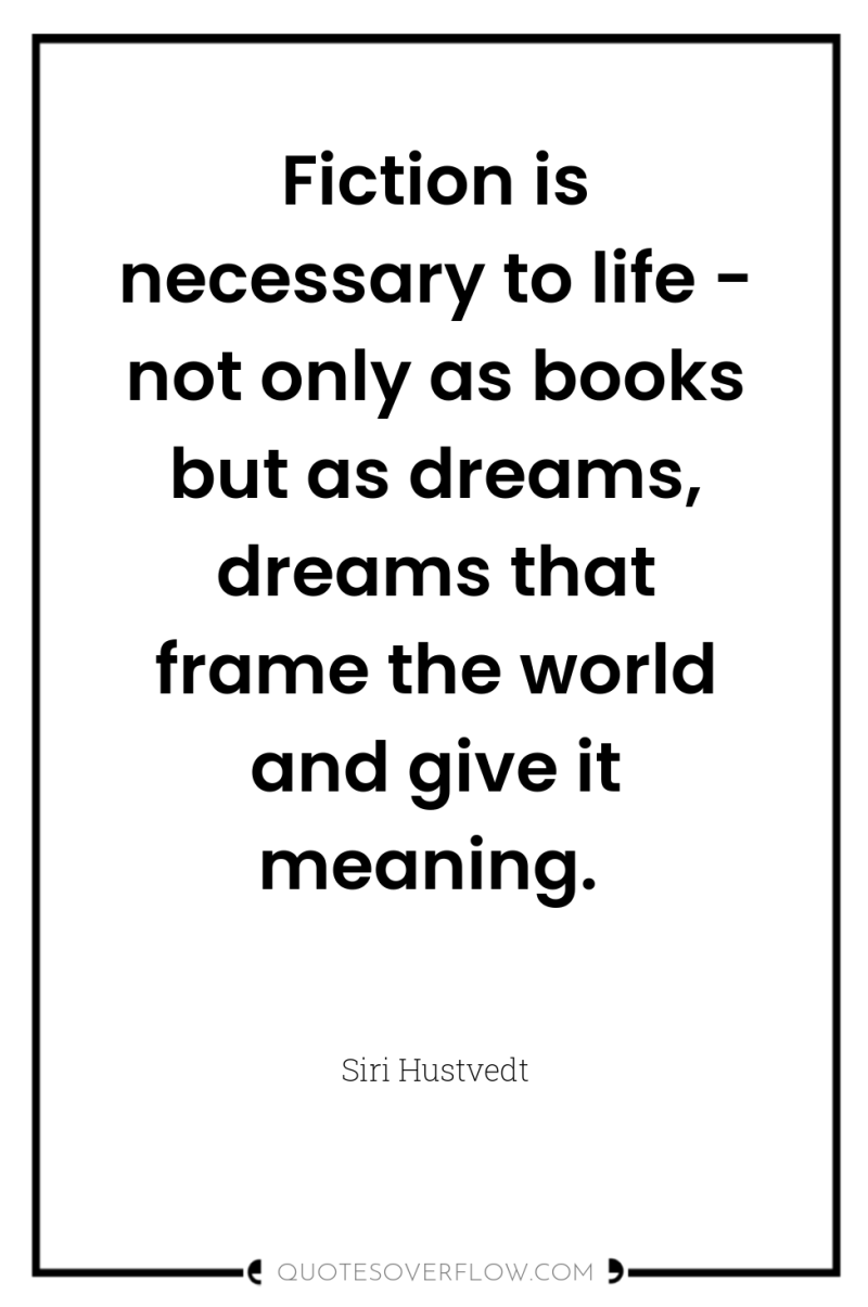Fiction is necessary to life - not only as books...