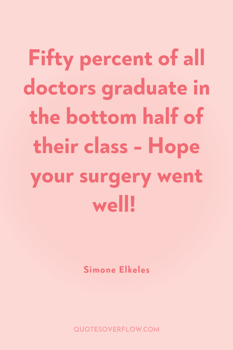 Fifty percent of all doctors graduate in the bottom half...